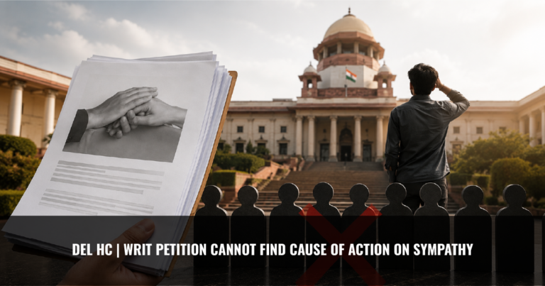 Read more about the article Del HC | Writ petition cannot find cause of action on sympathy