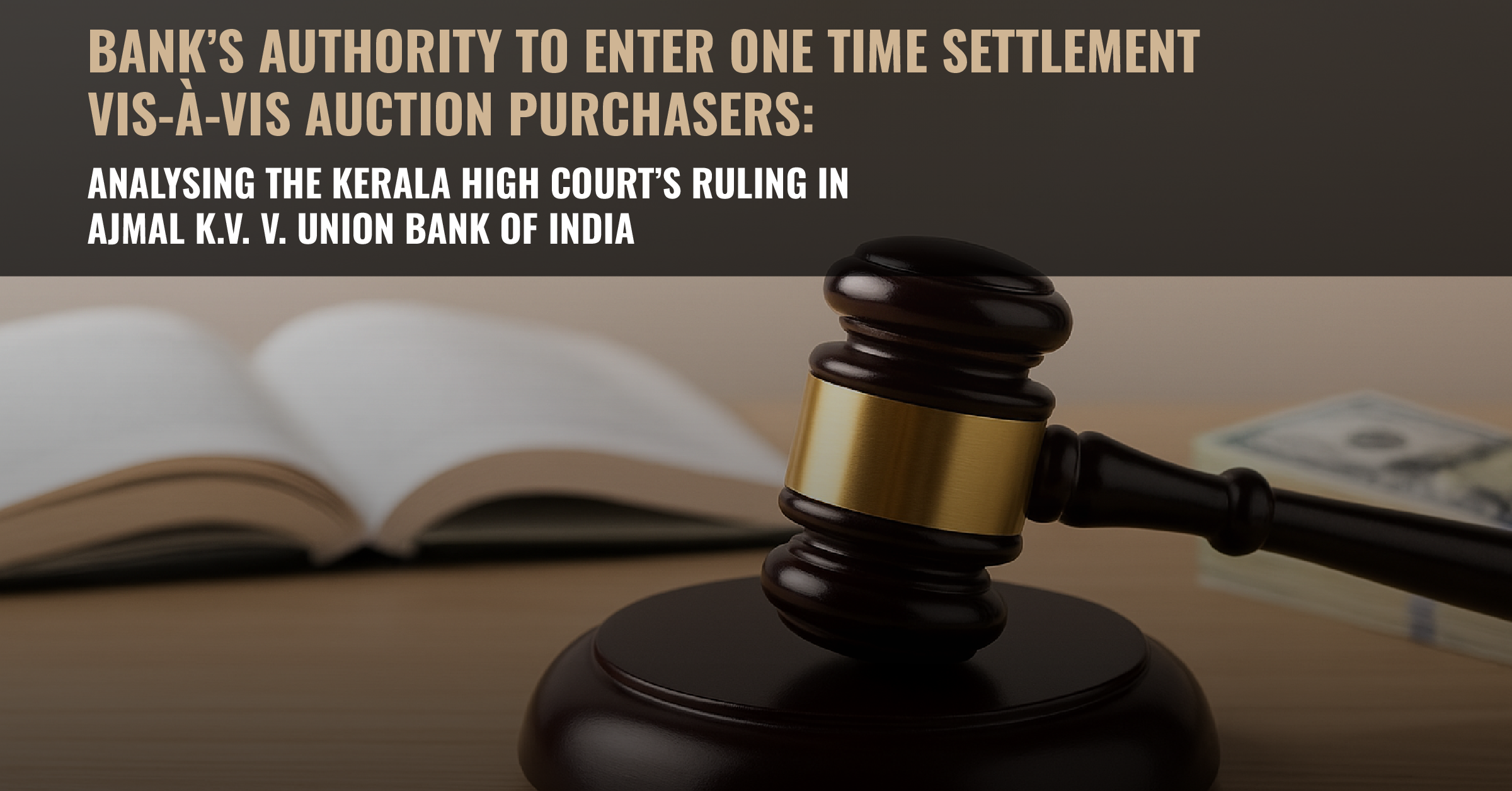 Bank’s Authority to Enter One Time Settlement vis-à-vis Auction Purchasers: Analysing the Kerala High Court’s Ruling in Ajmal K.V. v. Union Bank of India