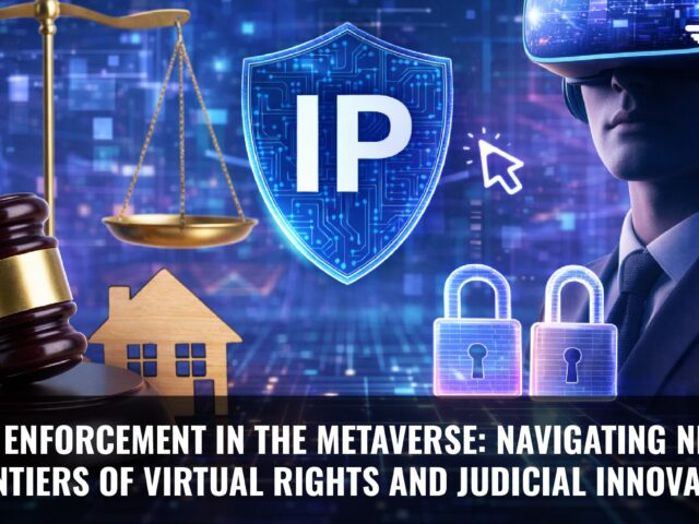IP Enforcement in the Metaverse: Navigating New Frontiers of Virtual Rights and Judicial Innovation