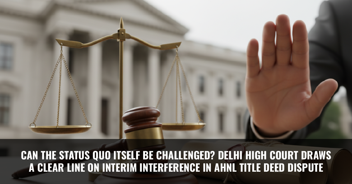 You are currently viewing Can the Status Quo Itself Be Challenged? Delhi High Court Draws a Clear Line on Interim Interference in AHNL Title Deed Dispute