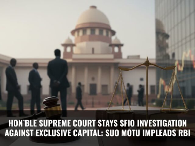 Hon’ble Supreme Court Stays SFIO Investigation Against Exclusive Capital: Suo Motu Impleads RBI