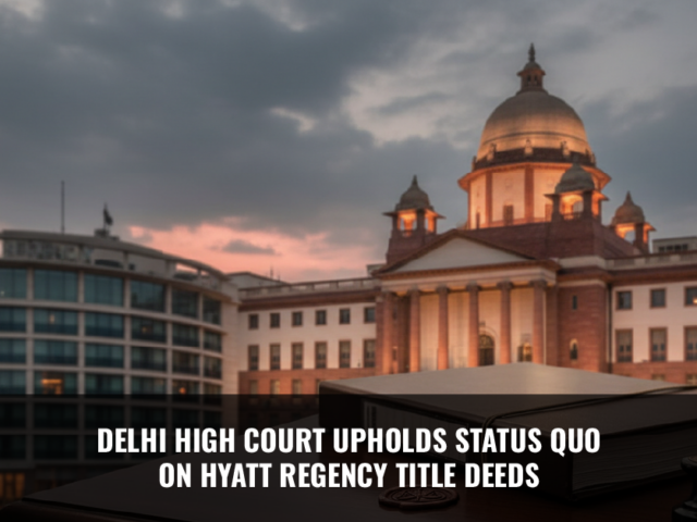 Delhi High Court Upholds Status Quo on Hyatt Regency Title Deeds