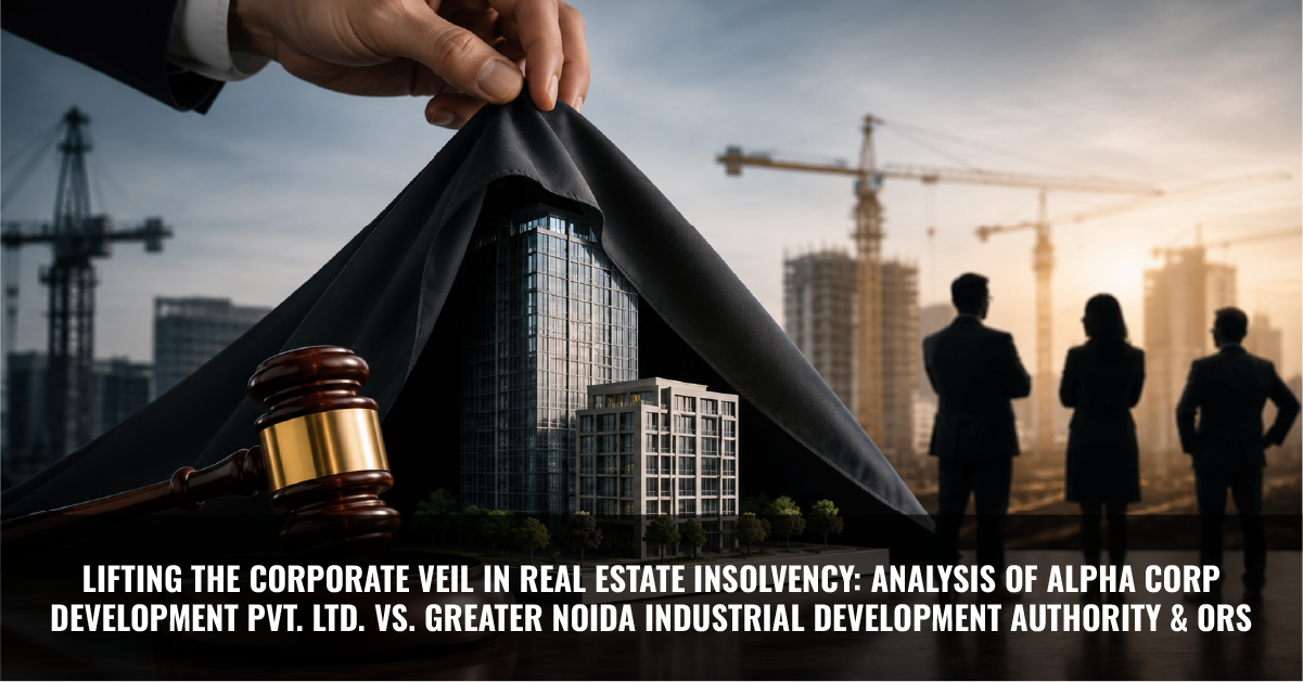 You are currently viewing Lifting the Corporate Veil in Real Estate Insolvency: Analysis of Alpha Corp Development Pvt. Ltd. vs. Greater Noida Industrial Development Authority & Ors