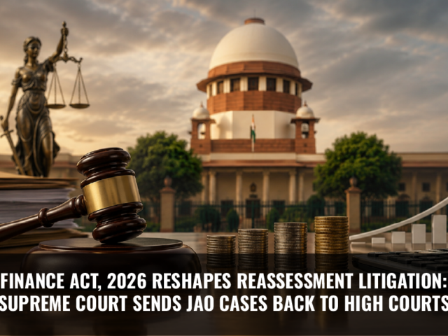 Finance Act, 2026 Reshapes Reassessment Litigation: Supreme Court Sends Jao Cases Back to High Courts