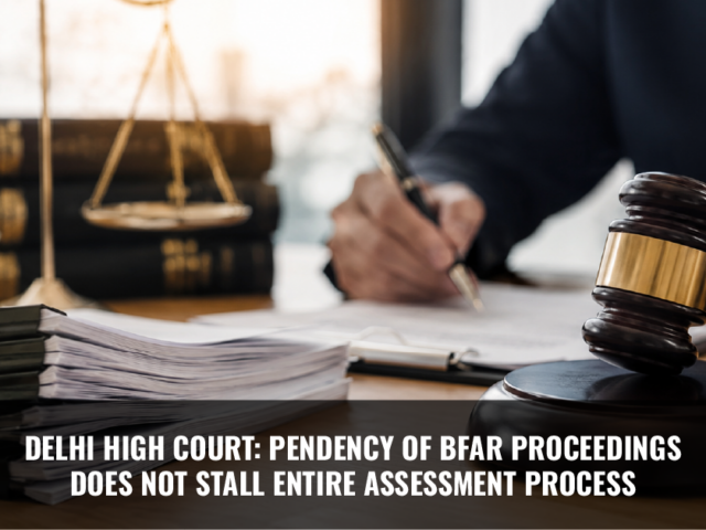 Delhi High Court: Pendency of BFAR Proceedings Does Not Stall Entire Assessment Process