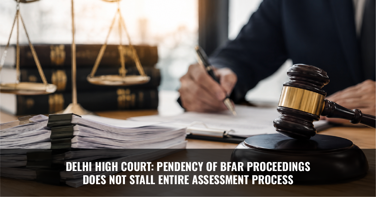 You are currently viewing Delhi High Court: Pendency of BFAR Proceedings Does Not Stall Entire Assessment Process
