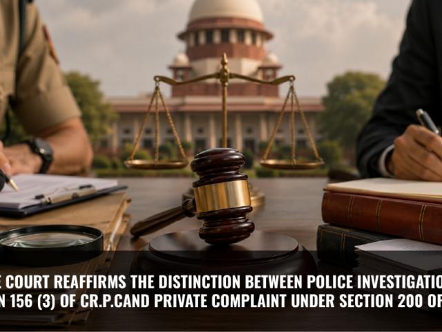 Supreme Court Reaffirms the Distinction Between Police Investigation under Section 156 (3) of Cr.P.Cand Private Complaint under Section 200 of Cr.P.C