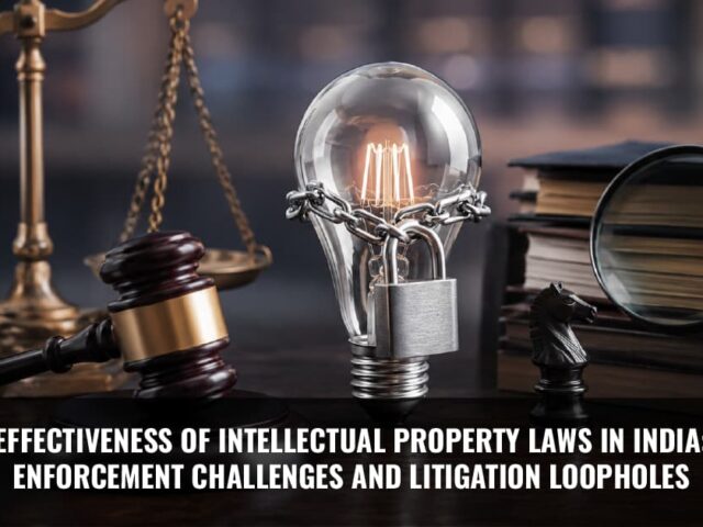 Effectiveness of Intellectual Property Laws in India: Enforcement Challenges and Litigation Loopholes